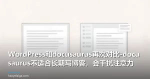 WordPress和docusaurus再次对比-docusaurus不适合长期写博客，会干扰注意力